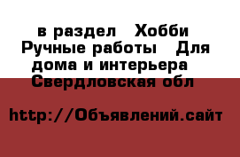  в раздел : Хобби. Ручные работы » Для дома и интерьера . Свердловская обл.